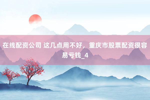 在线配资公司 这几点用不好，重庆市股票配资很容易亏钱_4