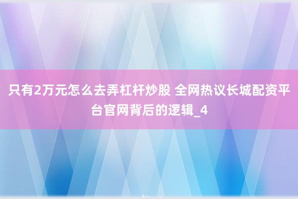 只有2万元怎么去弄杠杆炒股 全网热议长城配资平台官网背后的逻辑_4