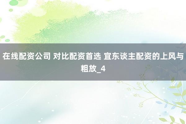 在线配资公司 对比配资首选 宜东谈主配资的上风与粗放_4