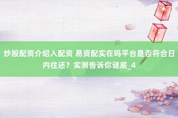炒股配资介绍入配资 易资配实在吗平台是否符合日内往还？实测告诉你谜底_4