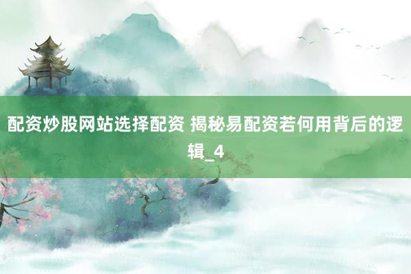 配资炒股网站选择配资 揭秘易配资若何用背后的逻辑_4