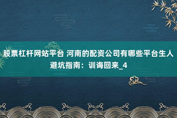 股票杠杆网站平台 河南的配资公司有哪些平台生人避坑指南：训诲回来_4