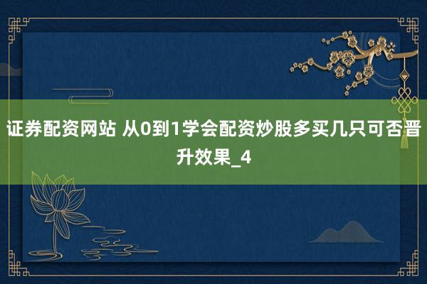 证券配资网站 从0到1学会配资炒股多买几只可否晋升效果_4
