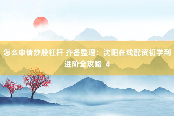 怎么申请炒股杠杆 齐备整理：沈阳在线配资初学到进阶全攻略_4