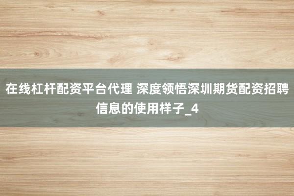 在线杠杆配资平台代理 深度领悟深圳期货配资招聘信息的使用样子_4