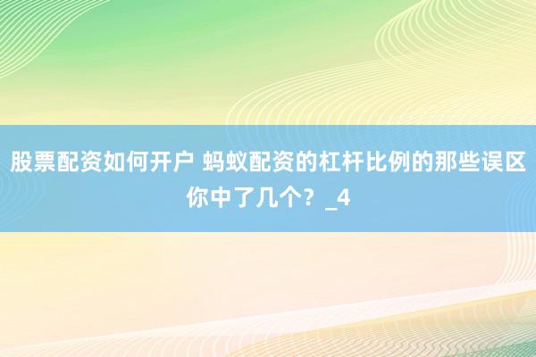 股票配资如何开户 蚂蚁配资的杠杆比例的那些误区你中了几个？_4