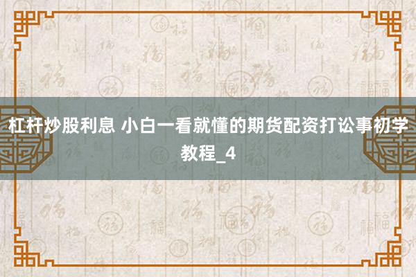 杠杆炒股利息 小白一看就懂的期货配资打讼事初学教程_4