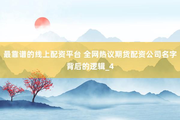 最靠谱的线上配资平台 全网热议期货配资公司名字背后的逻辑_4