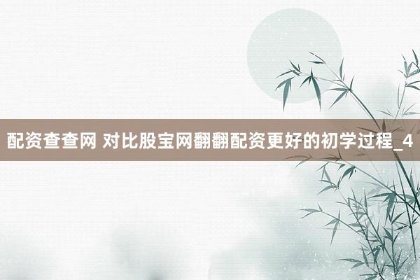 配资查查网 对比股宝网翻翻配资更好的初学过程_4
