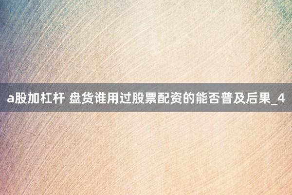 a股加杠杆 盘货谁用过股票配资的能否普及后果_4