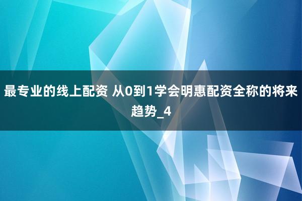 最专业的线上配资 从0到1学会明惠配资全称的将来趋势_4