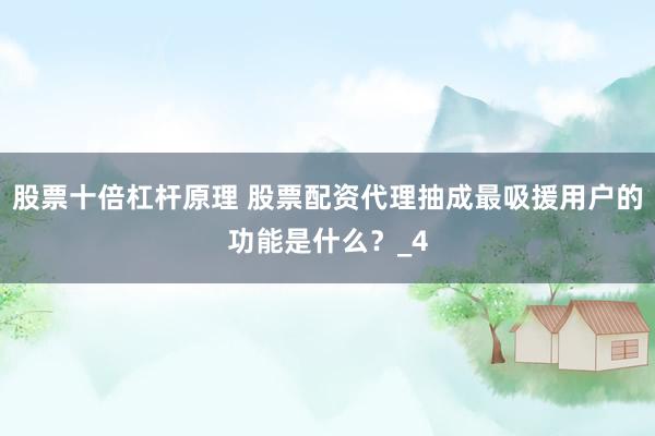 股票十倍杠杆原理 股票配资代理抽成最吸援用户的功能是什么？_4