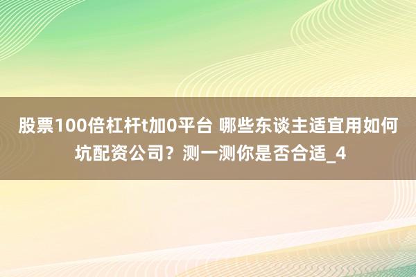 股票100倍杠杆t加0平台 哪些东谈主适宜用如何 坑配资公司？测一测你是否合适_4