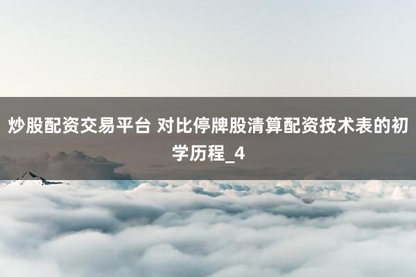 炒股配资交易平台 对比停牌股清算配资技术表的初学历程_4