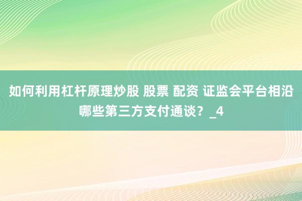 如何利用杠杆原理炒股 股票 配资 证监会平台相沿哪些第三方支付通谈？_4