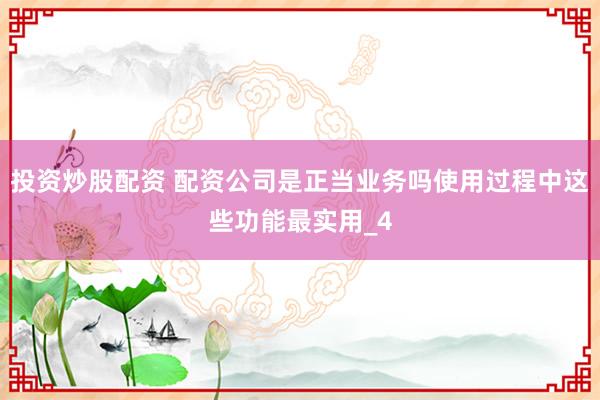 投资炒股配资 配资公司是正当业务吗使用过程中这些功能最实用_4