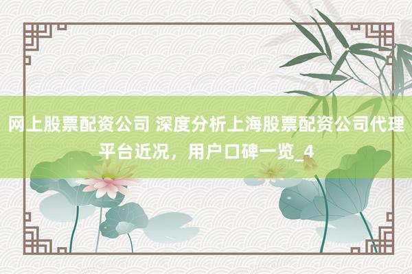 网上股票配资公司 深度分析上海股票配资公司代理平台近况，用户口碑一览_4