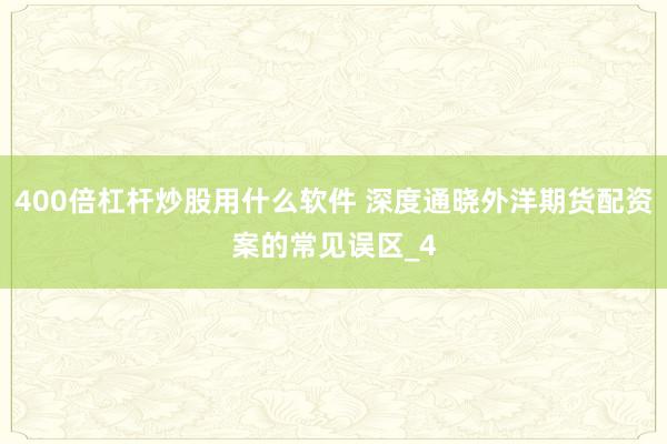 400倍杠杆炒股用什么软件 深度通晓外洋期货配资案的常见误区_4