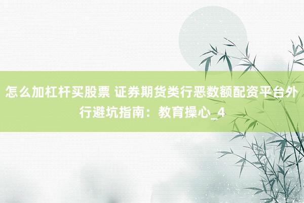 怎么加杠杆买股票 证券期货类行恶数额配资平台外行避坑指南：教育操心_4