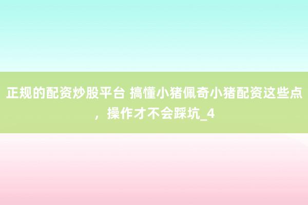 正规的配资炒股平台 搞懂小猪佩奇小猪配资这些点，操作才不会踩坑_4