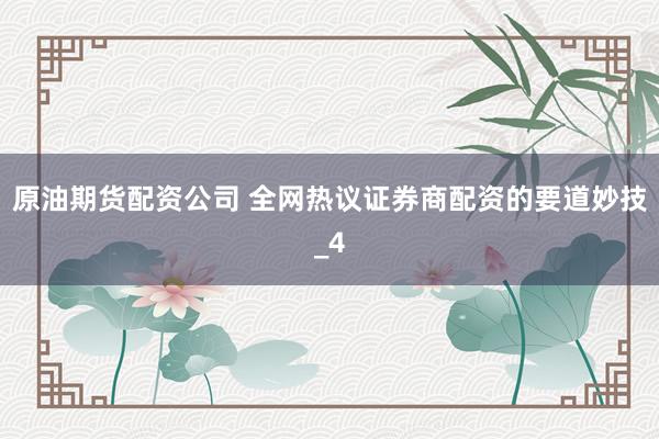 原油期货配资公司 全网热议证券商配资的要道妙技_4