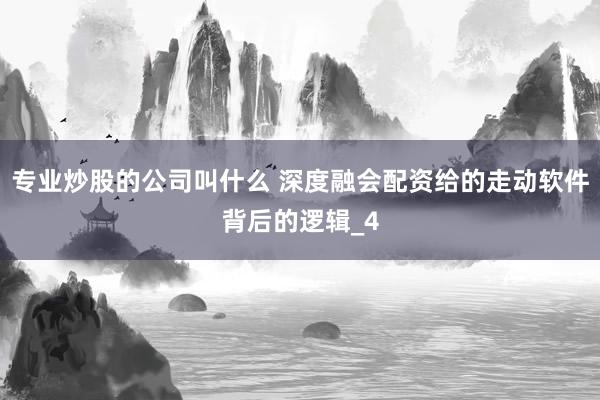专业炒股的公司叫什么 深度融会配资给的走动软件背后的逻辑_4