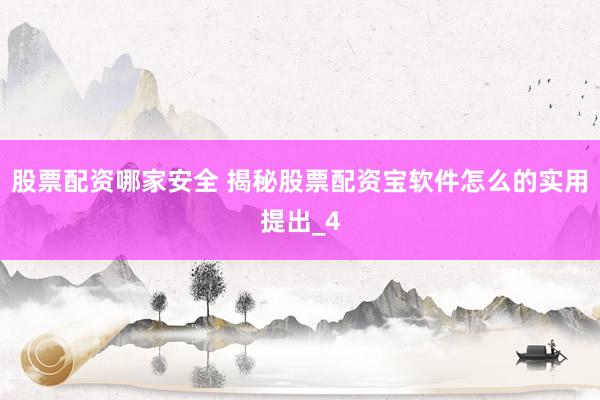 股票配资哪家安全 揭秘股票配资宝软件怎么的实用提出_4