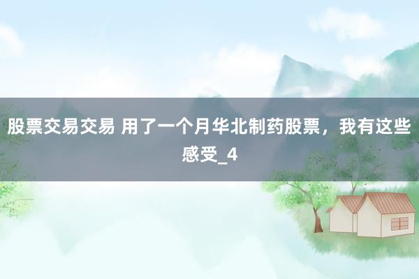 股票交易交易 用了一个月华北制药股票，我有这些感受_4