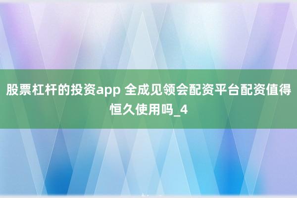 股票杠杆的投资app 全成见领会配资平台配资值得恒久使用吗_4