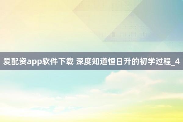 爱配资app软件下载 深度知道恒日升的初学过程_4