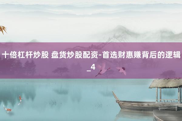 十倍杠杆炒股 盘货炒股配资-首选财惠赚背后的逻辑_4