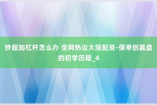 炒股加杠杆怎么办 全网热议大陆配资-保举创赢盘的初学历程_4