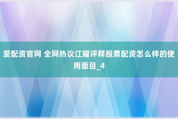 爱配资官网 全网热议江耀评释股票配资怎么样的使用面目_4