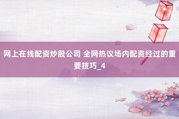 网上在线配资炒股公司 全网热议场内配资经过的重要技巧_4