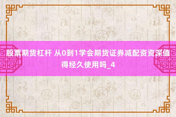 股票期货杠杆 从0到1学会期货证券减配资资深值得经久使用吗_4