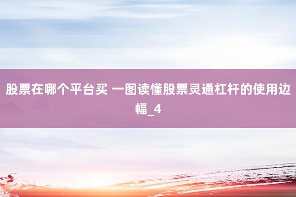 股票在哪个平台买 一图读懂股票灵通杠杆的使用边幅_4