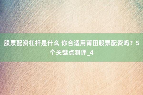 股票配资杠杆是什么 你合适用莆田股票配资吗？5个关键点测评_4