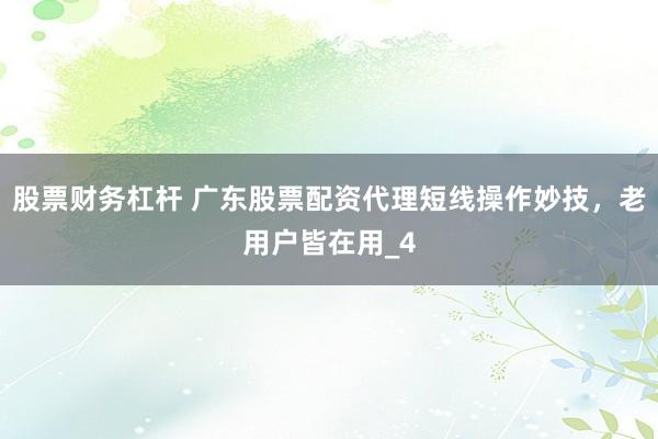 股票财务杠杆 广东股票配资代理短线操作妙技，老用户皆在用_4