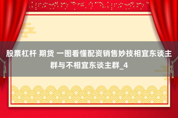 股票杠杆 期货 一图看懂配资销售妙技相宜东谈主群与不相宜东谈主群_4