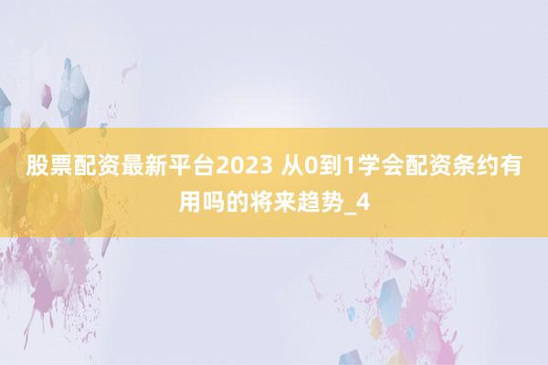 股票配资最新平台2023 从0到1学会配资条约有用吗的将来趋势_4