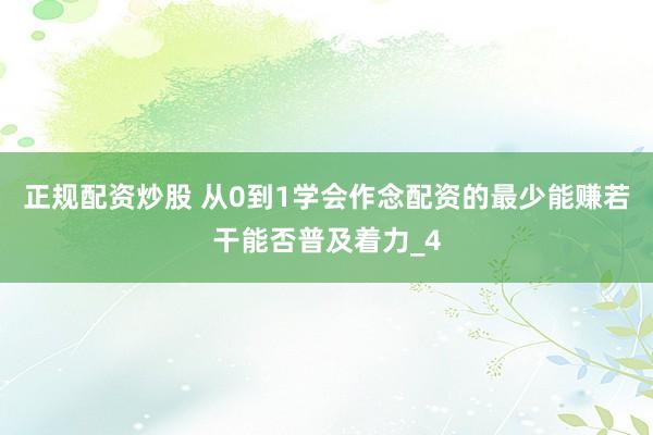 正规配资炒股 从0到1学会作念配资的最少能赚若干能否普及着力_4