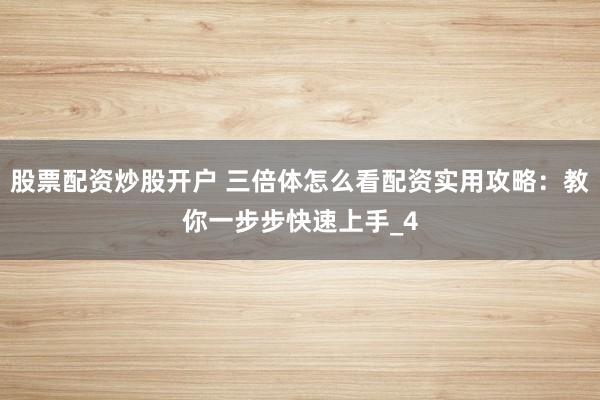 股票配资炒股开户 三倍体怎么看配资实用攻略：教你一步步快速上手_4