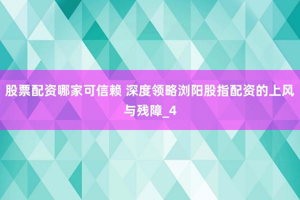 股票配资哪家可信赖 深度领略浏阳股指配资的上风与残障_4