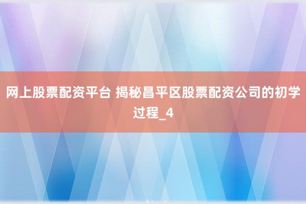 网上股票配资平台 揭秘昌平区股票配资公司的初学过程_4