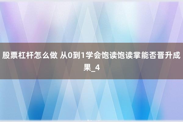 股票杠杆怎么做 从0到1学会饱读饱读掌能否晋升成果_4