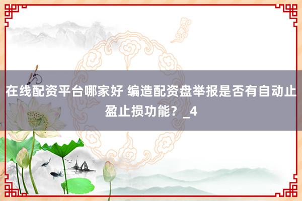 在线配资平台哪家好 编造配资盘举报是否有自动止盈止损功能？_4