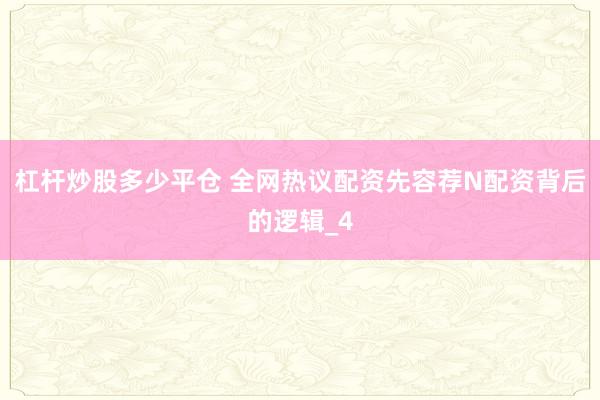 杠杆炒股多少平仓 全网热议配资先容荐N配资背后的逻辑_4