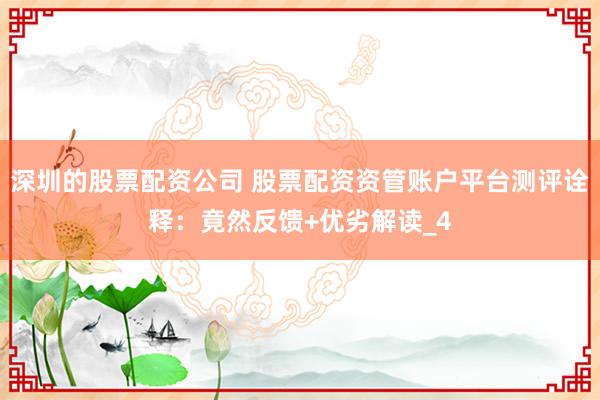 深圳的股票配资公司 股票配资资管账户平台测评诠释：竟然反馈+优劣解读_4