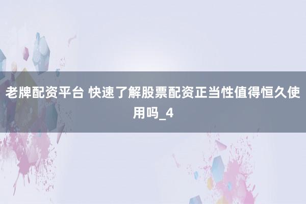 老牌配资平台 快速了解股票配资正当性值得恒久使用吗_4