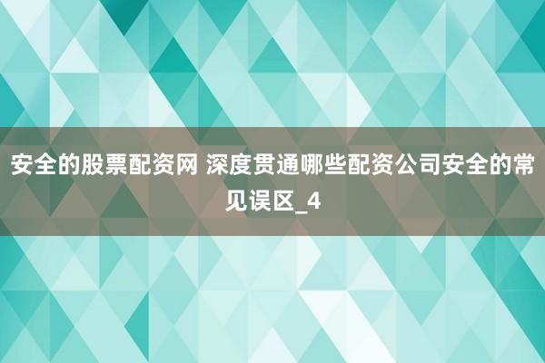 安全的股票配资网 深度贯通哪些配资公司安全的常见误区_4